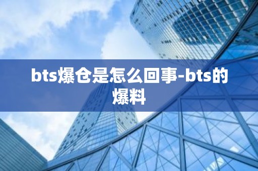 bts爆仓是怎么回事-bts的爆料