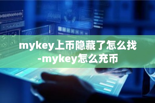 mykey上币隐藏了怎么找-mykey怎么充币