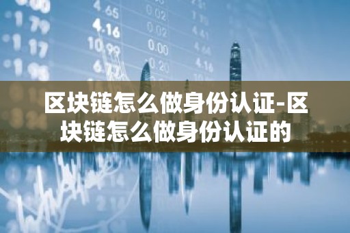 区块链怎么做身份认证-区块链怎么做身份认证的