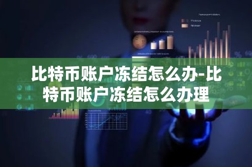 比特币账户冻结怎么办-比特币账户冻结怎么办理