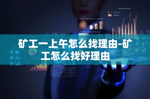 矿工一上午怎么找理由-矿工怎么找好理由