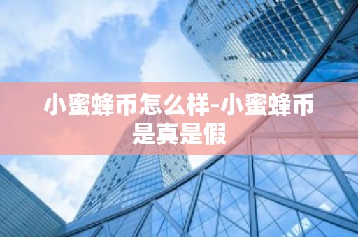 小蜜蜂币怎么样-小蜜蜂币是真是假