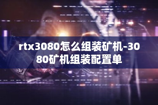 rtx3080怎么组装矿机-3080矿机组装配置单