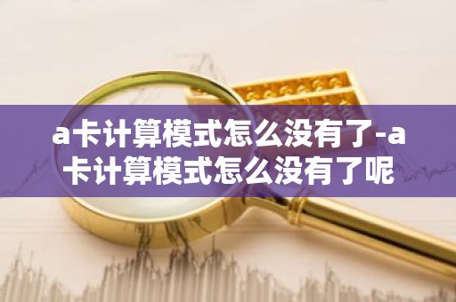 a卡计算模式怎么没有了-a卡计算模式怎么没有了呢