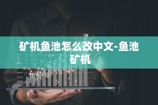 矿机鱼池怎么改中文-鱼池 矿机