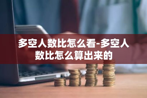 多空人数比怎么看-多空人数比怎么算出来的