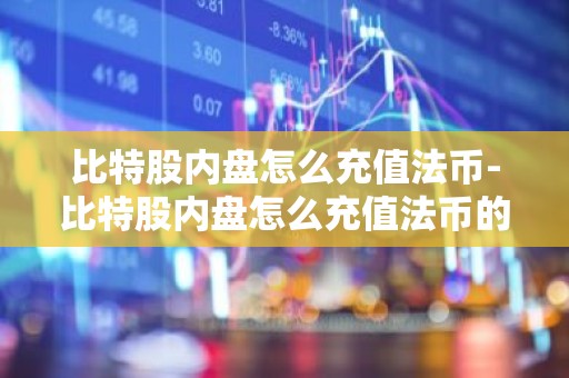 比特股内盘怎么充值法币-比特股内盘怎么充值法币的
