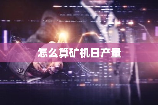 怎么算矿机日产量