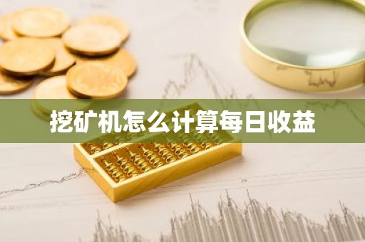 挖矿机怎么计算每日收益