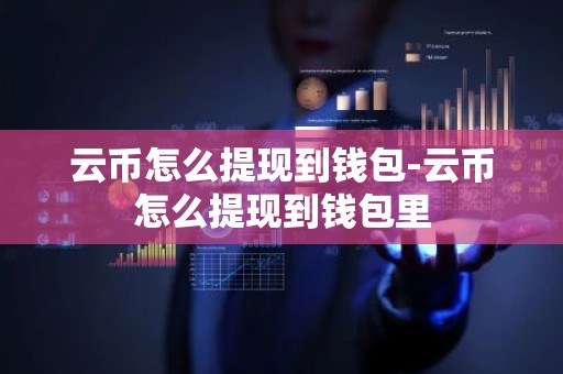 云币怎么提现到钱包-云币怎么提现到钱包里