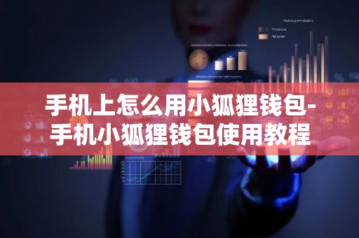 手机上怎么用小狐狸钱包-手机小狐狸钱包使用教程