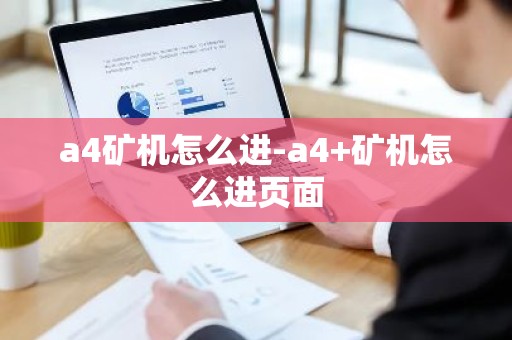 a4矿机怎么进-a4+矿机怎么进页面