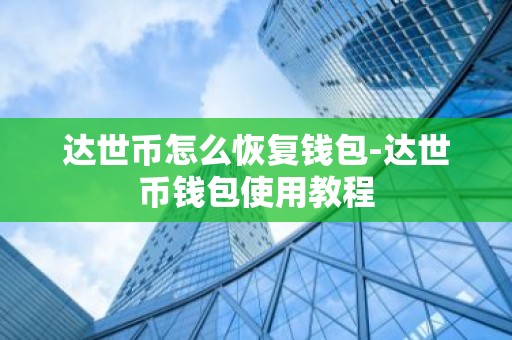 达世币怎么恢复钱包-达世币钱包使用教程