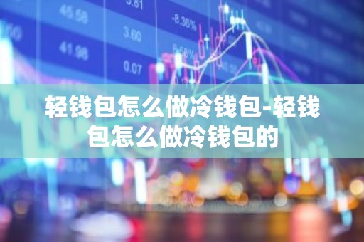 轻钱包怎么做冷钱包-轻钱包怎么做冷钱包的