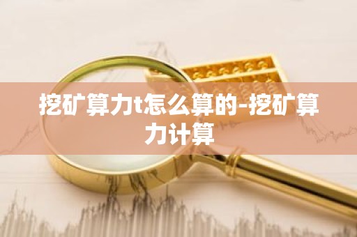 挖矿算力t怎么算的-挖矿算力计算