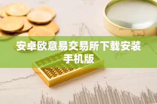 安卓欧意易交易所下载安装手机版