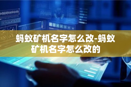 蚂蚁矿机名字怎么改-蚂蚁矿机名字怎么改的