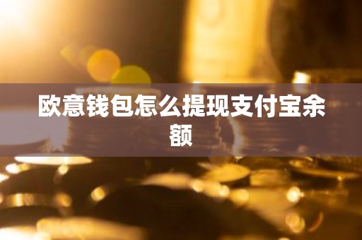 欧意钱包怎么提现支付宝余额