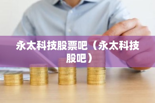 永太科技股票吧（永太科技 股吧）