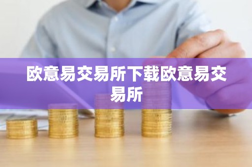 欧意易交易所下载欧意易交易所