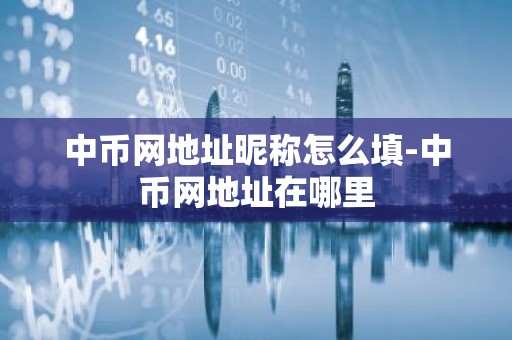 中币网地址昵称怎么填-中币网地址在哪里