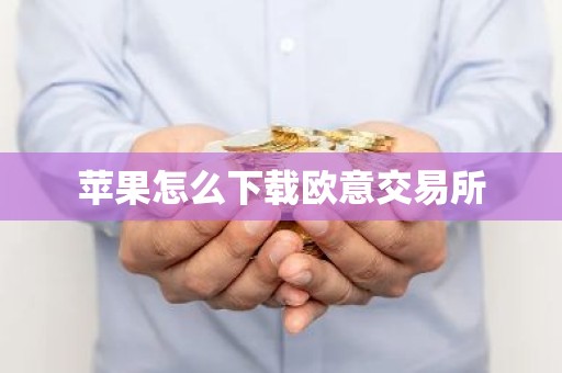 苹果怎么下载欧意交易所