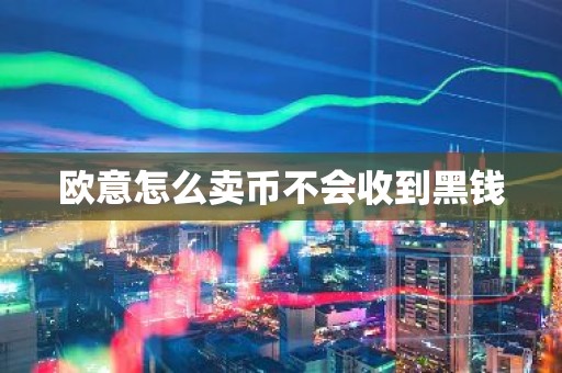 欧意怎么卖币不会收到黑钱