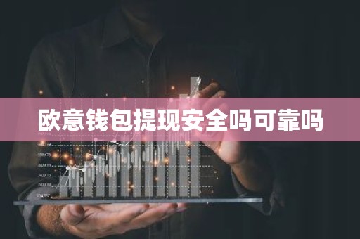 欧意钱包提现安全吗可靠吗