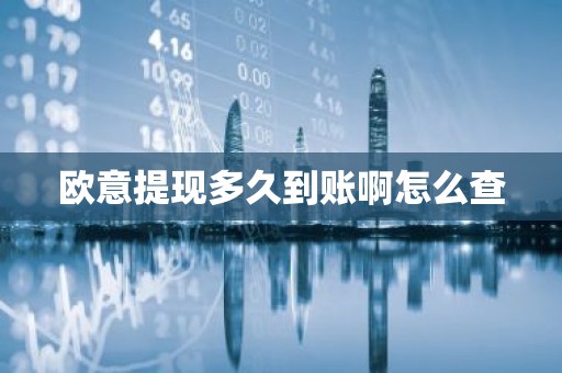 欧意提现多久到账啊怎么查