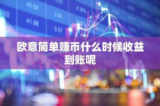 欧意简单赚币什么时候收益到账呢