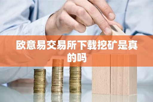 欧意易交易所下载挖矿是真的吗