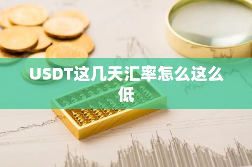 USDT这几天汇率怎么这么低