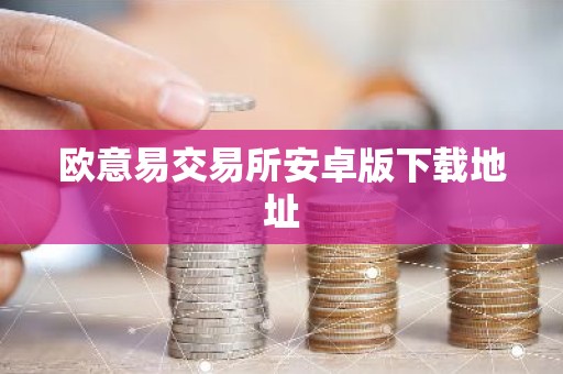 欧意易交易所安卓版下载地址