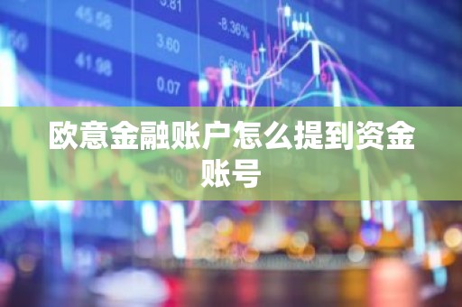 欧意金融账户怎么提到资金账号