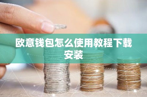 欧意钱包怎么使用教程下载安装