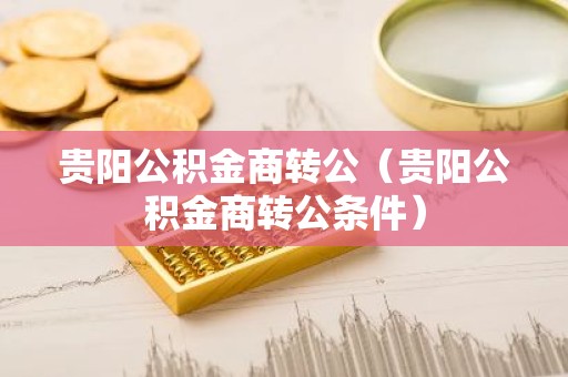贵阳公积金商转公（贵阳公积金商转公条件）