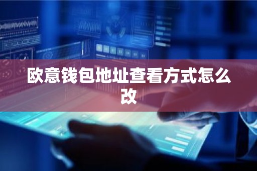欧意钱包地址查看方式怎么改