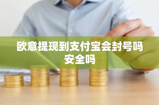 欧意提现到支付宝会封号吗安全吗