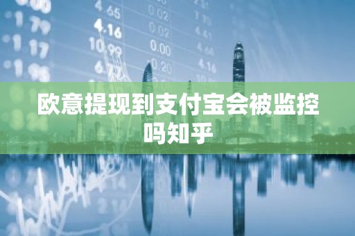 欧意提现到支付宝会被监控吗知乎