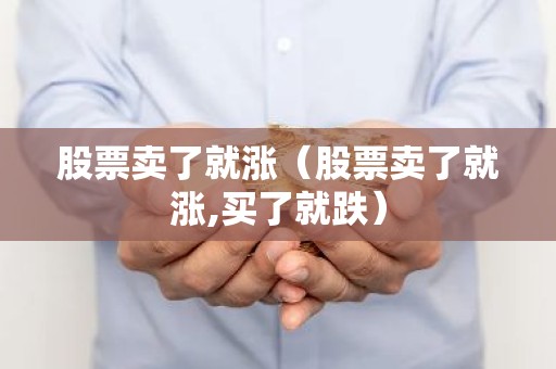 股票卖了就涨（股票卖了就涨,买了就跌）