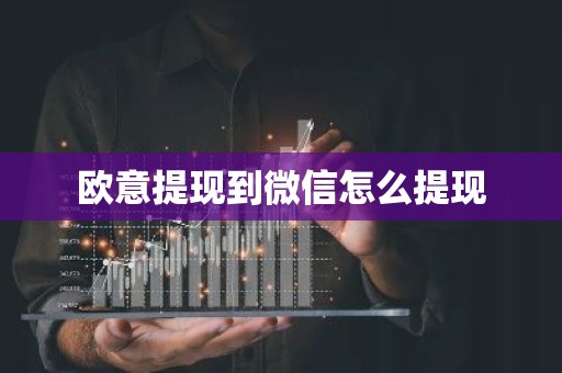 欧意提现到微信怎么提现