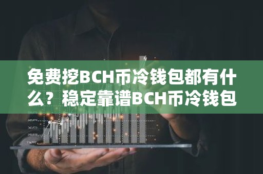免费挖BCH币冷钱包都有什么？稳定靠谱BCH币冷钱包盘点