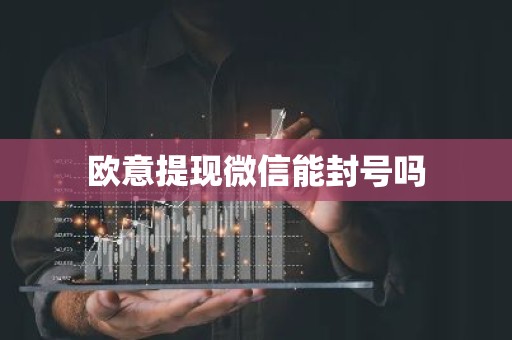 欧意提现微信能封号吗