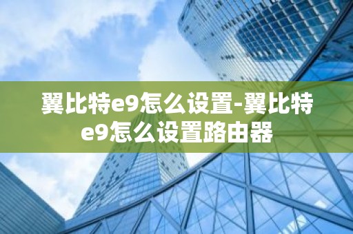 翼比特e9怎么设置-翼比特e9怎么设置路由器