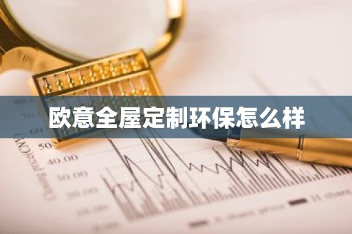 欧意全屋定制环保怎么样