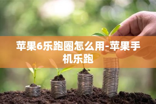 苹果6乐跑圈怎么用-苹果手机乐跑