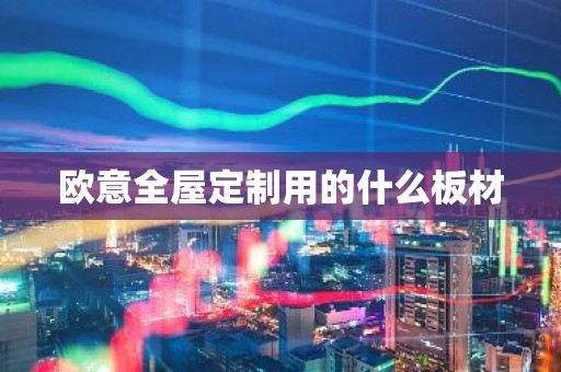 欧意全屋定制用的什么板材