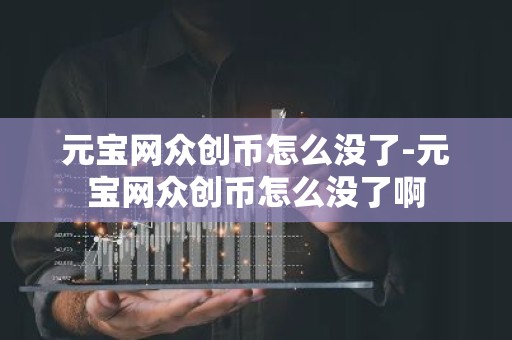 元宝网众创币怎么没了-元宝网众创币怎么没了啊