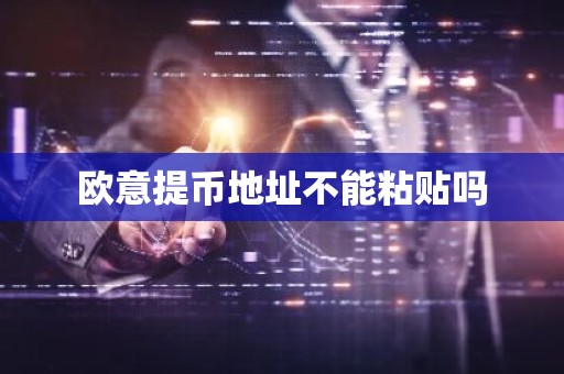 欧意提币地址不能粘贴吗