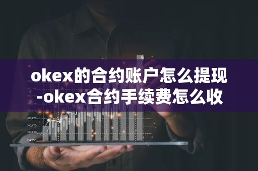 okex的合约账户怎么提现-okex合约手续费怎么收